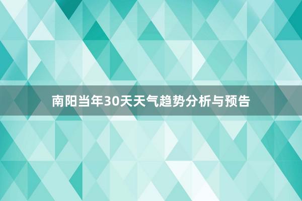 南阳当年30天天气趋势分析与预告