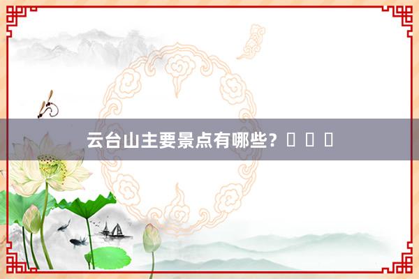 云台山主要景点有哪些？صند